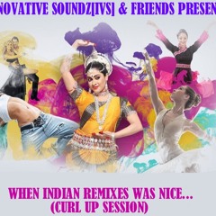 Innovative Soundz[IVS] & Friends Presents: "When Indian Remixes Was Nice...(Curl Up Session)"