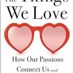 [READ] PDF EBOOK EPUB KINDLE The Things We Love: How Our Passions Connect Us and Make