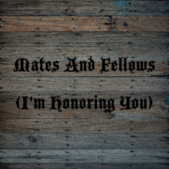 Mates And Fellows (Im Honoring You)