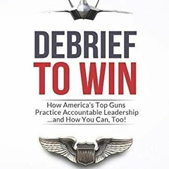 ❤pdf Debrief to Win: How America's Top Guns Practice Accountable Leadership...and