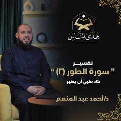 10 تفسير سورة الطور (2) كاد قلبي أن يطير | هدى للناس د. أحمد عبد المنعم