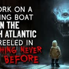 "I work on a fishing boat in the North Atlantic. We reeled something never seen before" Creepypasta