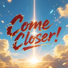 Come closer ! ! !