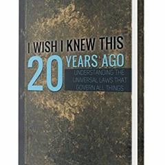 [Access] KINDLE PDF EBOOK EPUB I Wish I Knew This 20 Years Ago: Understanding The Universal Laws Tha