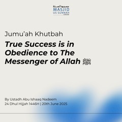 True Success is in Obedience to The Messenger of Allah ‎ﷺ - Ustadh Abu Ishaaq Nadeem Khutba 20/06/25