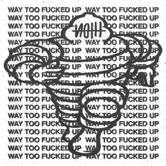 WAY TOO FUCKED UP