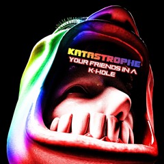 Katastrophe - Your Friends in a K-Hole(DM to Purchase)
