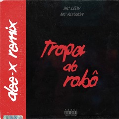Mc Leon, Mc Alysson - Tropa Do Robô (Dee-X Remix)