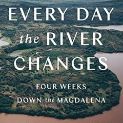 [Get] EPUB KINDLE PDF EBOOK Every Day The River Changes: Four Weeks Down the Magdalena by  Jordan Sa