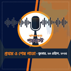 বণিক বার্তা পডকাস্ট April 23, 2025, (প্রথম ও শেষ পাতা)