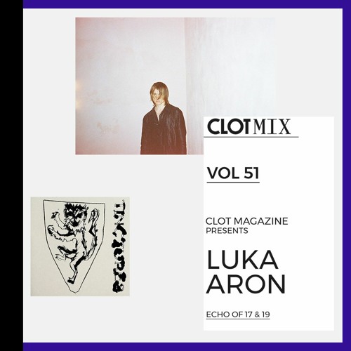 CLOT Magazine presents LUKA ARON - Echo of 17 & 19