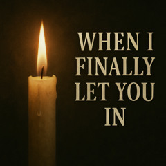 When I Finally Let You In