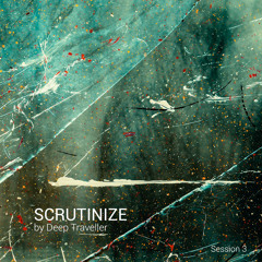 Scrutinize by Deep Traveller - Session 3