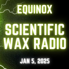 Equinox - Scientific Wax Radio (Jan 5, 2025)