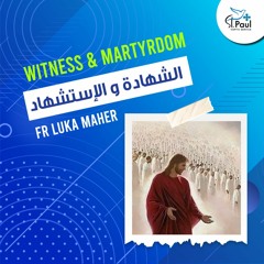 Witness And Martyrdom - Fr Luka Maher الشهادة والإستشهاد