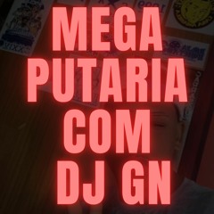 MEGA PUTARIA COM DJ GN