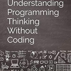 ) Understanding Programming Thinking Without Coding: Think Like a Programmer for Creating Logic