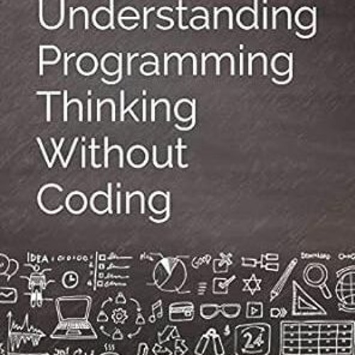 ) Understanding Programming Thinking Without Coding: Think Like a Programmer for Creating Logic