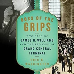 Access [KINDLE PDF EBOOK EPUB] Boss of the Grips: The Life of James H. Williams and the Red Caps of