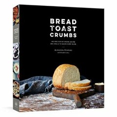 (<E.B.O.O.K.$) ❤ Bread Toast Crumbs: Recipes for No-Knead Loaves & Meals to Savor Every Slice: A C