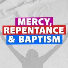 Mercy, Repentance And Baptism