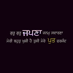 ਗੁਰੂ ਗੁਰੂ ਜਪਣਾ ਜਨਮੁ ਸਵਾਰਣਾ ਮੇਰੀ ਬਹੁਤੁ ਖੁਸ਼ੀ ਹੈ ਤੁਸੀ ਮੇਰੇ ਪੁਤ ਫਰਜੰਦ
