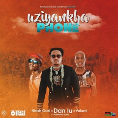 UZIYANKHA PHONE-Dan Lu ft Vukani X Ntoshi Gazi