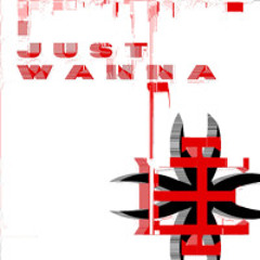 I JUST WANNA