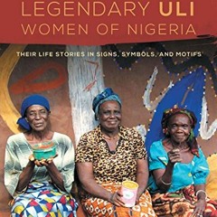 [VIEW] KINDLE PDF EBOOK EPUB The Legendary Uli Women of Nigeria: Their Life Stories in Signs, Symbol