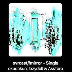 okudakun, lazydoll & AssToro - ovrcast//mirror [Eschartoporonium Bootleg]