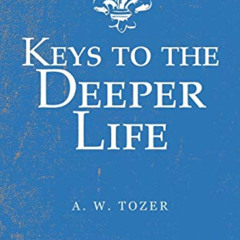FREE EPUB 📍 Keys to the Deeper Life by  A. W. Tozer [EBOOK EPUB KINDLE PDF]