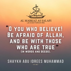 "O You Who Believe! Be Afraid of Allāh & Be With Those Who Are True" - Shaykh Abu Idrees (حفظه الله)