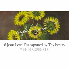 Jesus Lord, I'm captured by Thy beauty 주 예수께 사로잡힌 내 맘