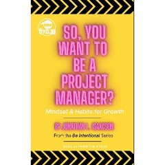 Read PDF ✨ So, You Want To Be A Project Manager?: Mindset and Habits for Growth [PDF]
