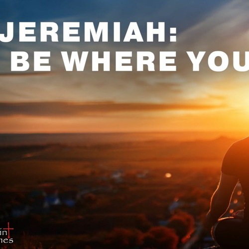 Jeremiah: Be Where You Are