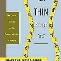 Read ❤️ PDF Am I Thin Enough Yet?: The Cult of Thinness and the Commercialization of Identity by