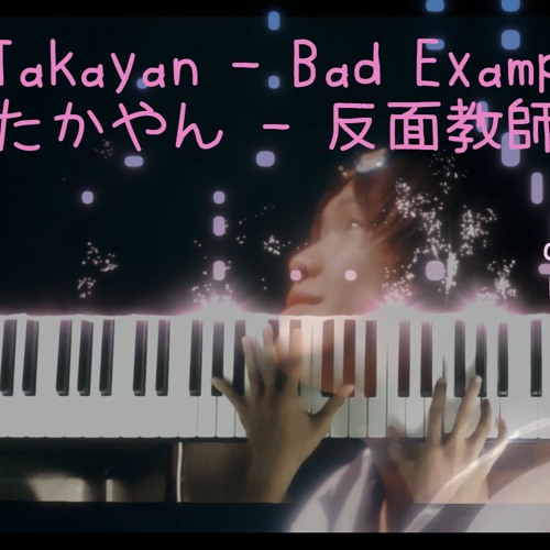 Stream Takayan / たかやん Bad Example / 反面教師 (Piano Cover / ピアノ) by