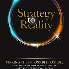 [ACCESS] [EBOOK EPUB KINDLE PDF] Strategy to Reality: Making the Impossible Possible for Business Ar