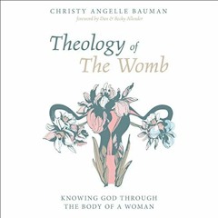 [DOWNLOAD] KINDLE 📬 Theology of the Womb: Knowing God Through the Body of a Woman by