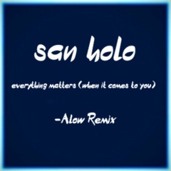 San Holo - everything matters (when it comes to you) (-Alow Remix)