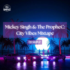 Mickey Singh & The PropheC: City Vibes Mixtape - DJ Shivz