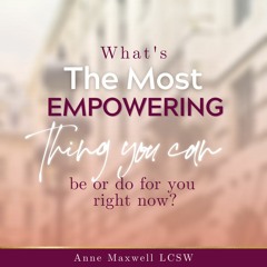 What's the most empowering thing you can be or do for you right now?