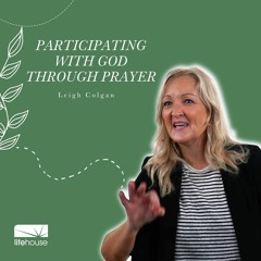 Participating With God Through Prayer | Leigh Colgan | LifeHouse Church | Aug 13th