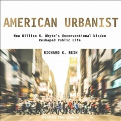 Read PDF 🖊️ American Urbanist: How William H. Whyte's Unconventional Wisdom Reshaped
