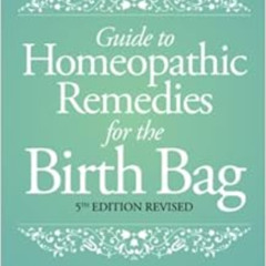 [Download] EBOOK 📮 Guide to Homeopathic Remedies for the Birth Bag: 5th Edition by P