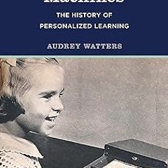 *Document= Teaching Machines: The History of Personalized Learning BY Audrey Watters (Author) F