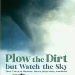 [ACCESS] KINDLE √ Plow the Dirt but Watch the Sky: True Tales of Manure, Media, Milit
