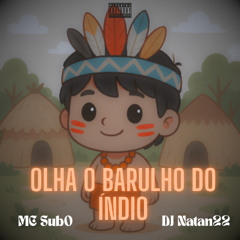 OLHA O BARULHO DO ÍNDIO (( PROD. DJ NATAN 22 )) MC SUB0