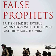 [ACCESS] EPUB 🎯 False Prophets: British Leaders' Fateful Fascination with the Middle