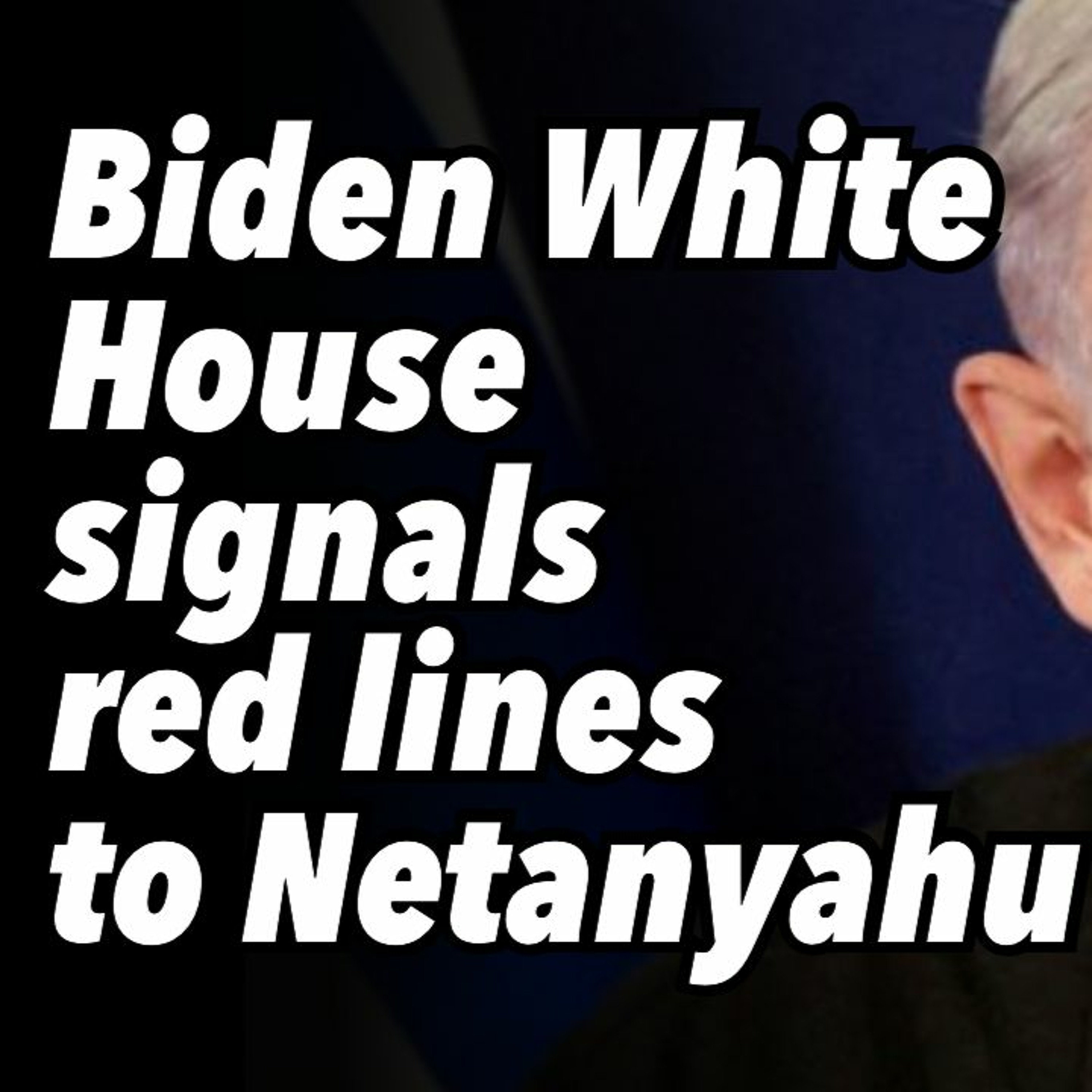 Biden White House signals red lines to Netanyahu